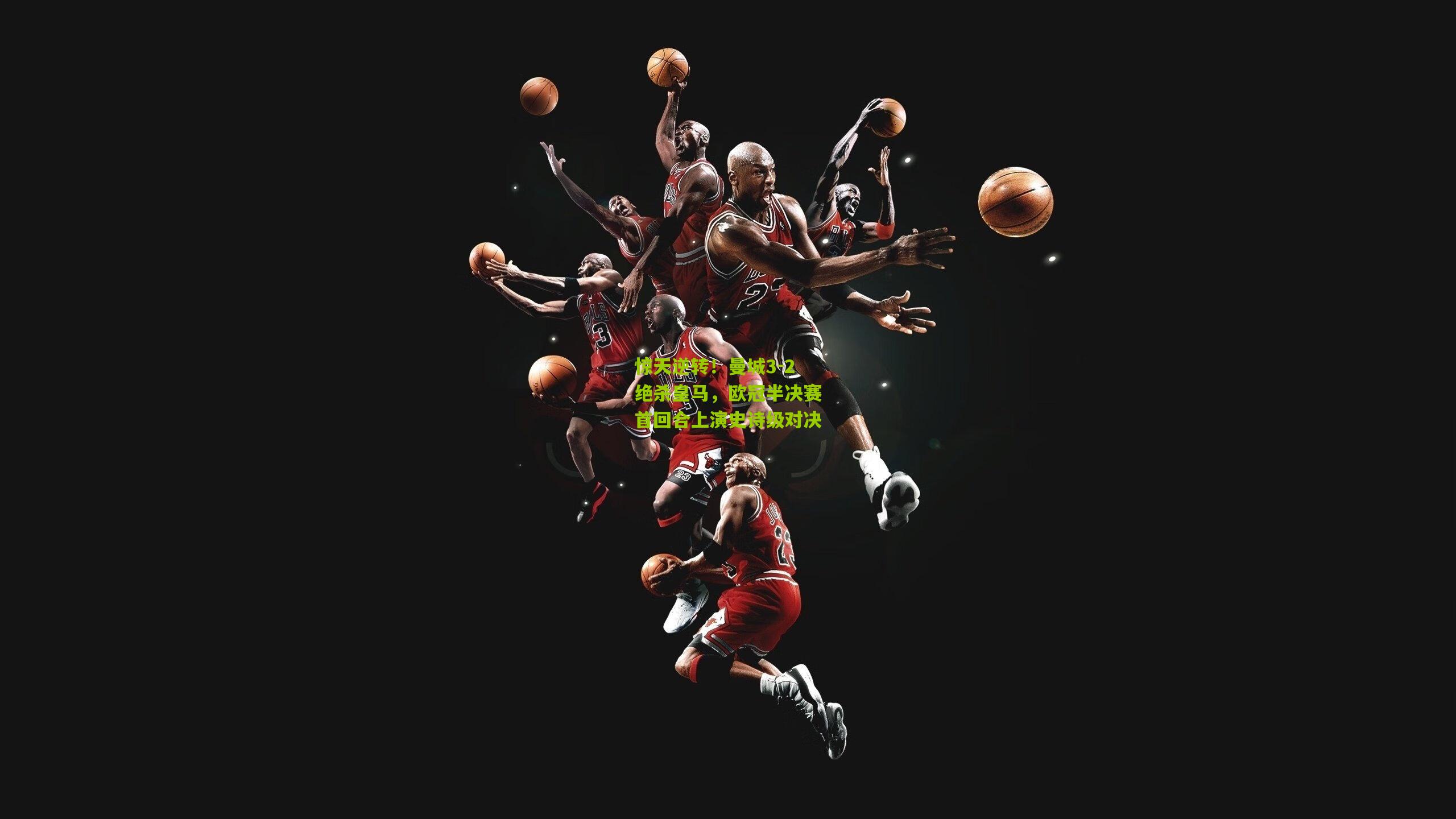 惊天逆转！曼城3-2绝杀皇马，欧冠半决赛首回合上演史诗级对决