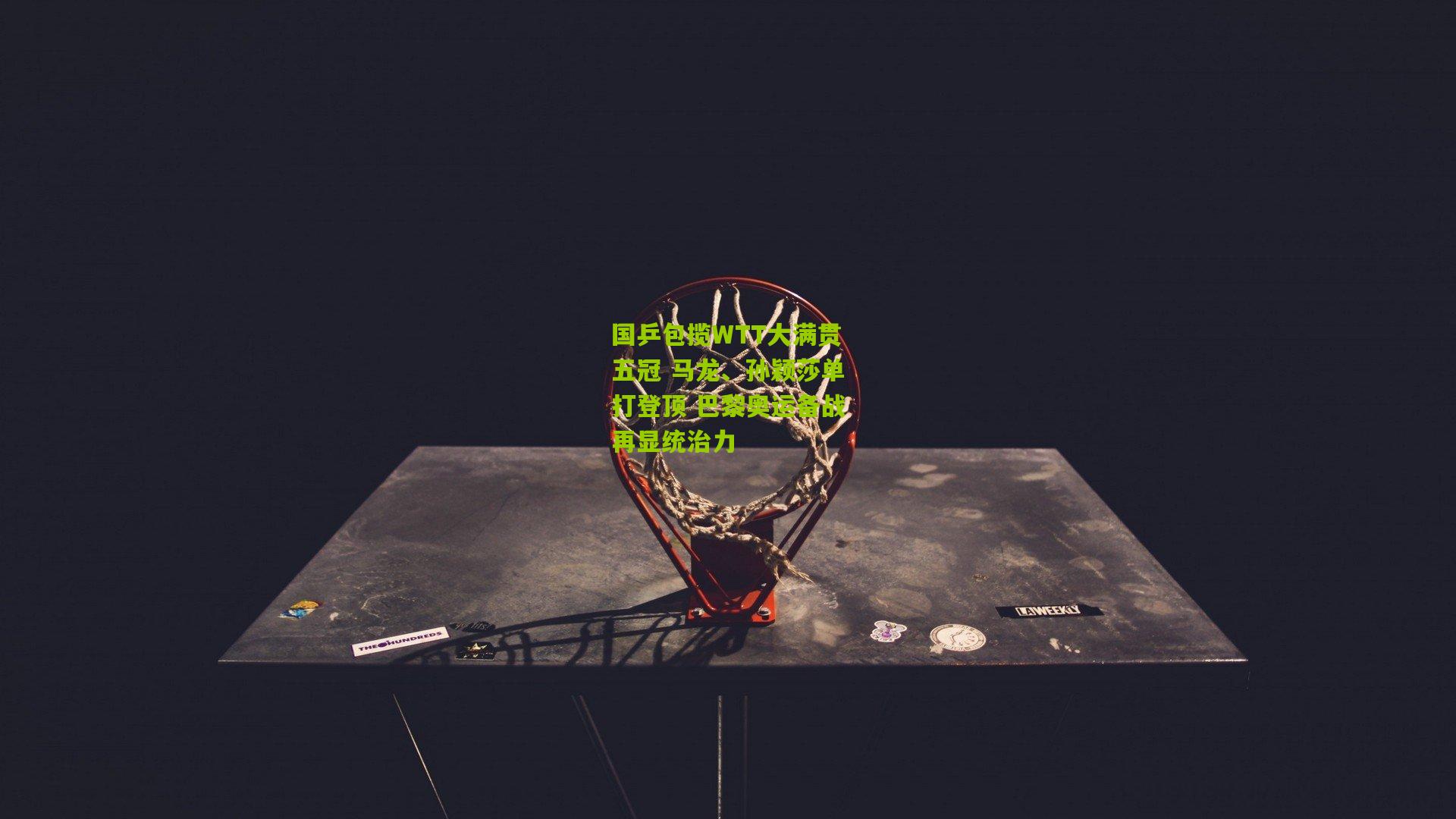 国乒包揽WTT大满贯五冠 马龙、孙颖莎单打登顶 巴黎奥运备战再显统治力