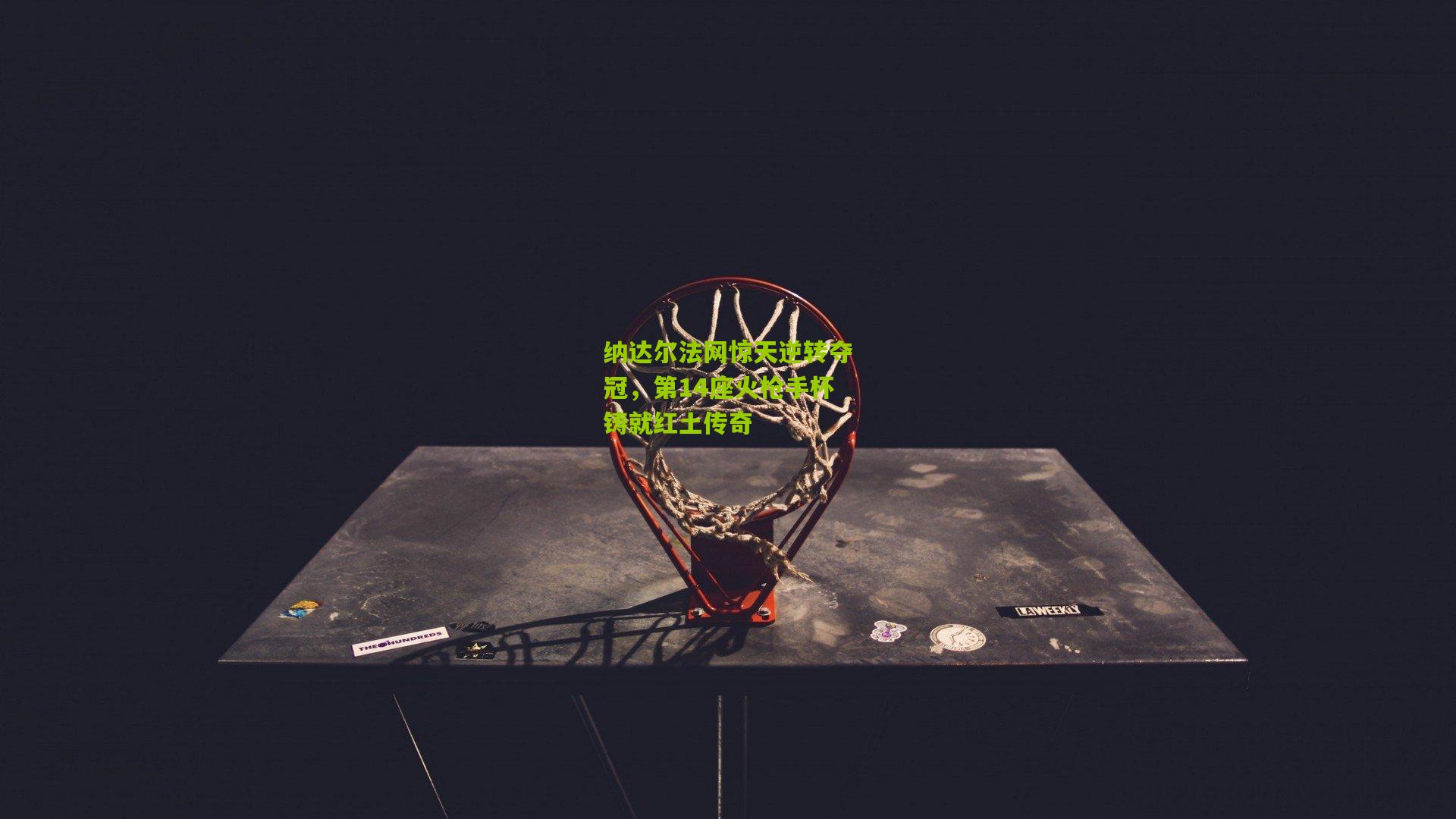 纳达尔法网惊天逆转夺冠，第14座火枪手杯铸就红土传奇